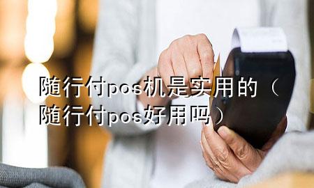 随行付pos机是实用的(随行付pos好用吗)