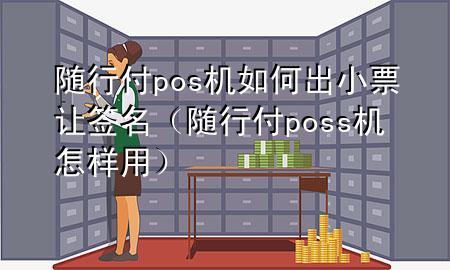 随行付pos机如何出小票让签名(随行付poss机怎样用)