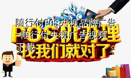 随行付POS央视品牌广告-随行付央视广告视频下载