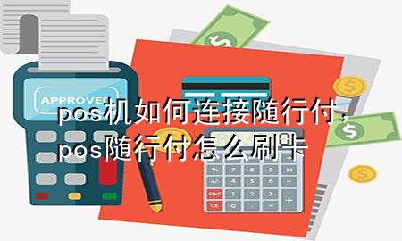 pos机如何连接随行付，pos随行付怎么刷卡