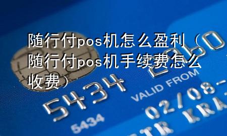 随行付pos机怎么盈利(随行付pos机手续费怎么收费)