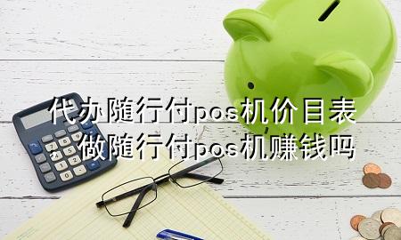 代办随行付pos机价目表,做随行付pos机赚钱吗