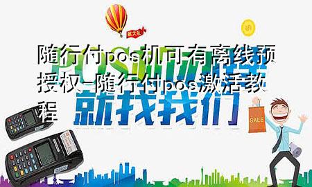 随行付pos机可有离线预授权-随行付pos激活教程