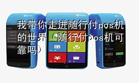 我带你走进随行付pos机的世界(随行付pos机可靠吗)