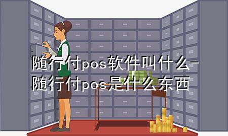 随行付pos软件叫什么-随行付pos是什么东西