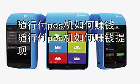 随行付pos机如何赚钱,随行付pos机如何赚钱提现