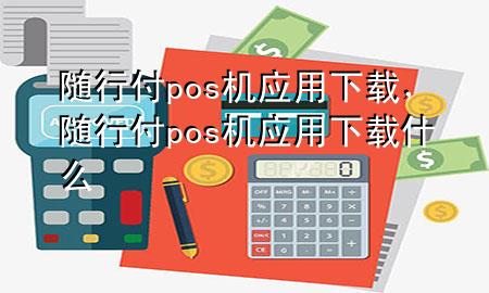 随行付pos机应用下载,随行付pos机应用下载什么