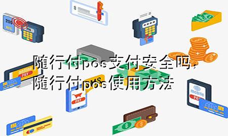随行付pos支付安全吗,随行付pos使用方法