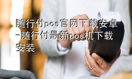 随行付pos官网下载安卓-随行付最新pos机下载安装