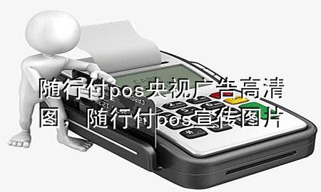 随行付pos央视广告高清图,随行付pos宣传图片