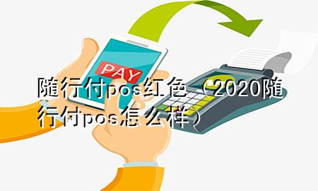 随行付pos红色(2020随行付pos怎么样)
