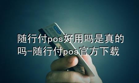 随行付pos好用吗是真的吗-随行付pos官方下载