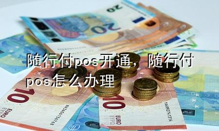 随行付pos开通,随行付pos怎么办理