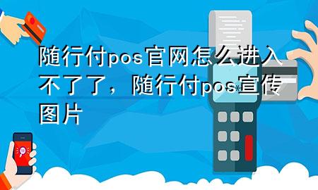 随行付pos官网怎么进入不了了,随行付pos宣传图片