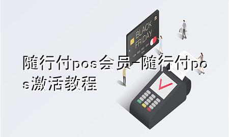 随行付pos会员-随行付pos激活教程