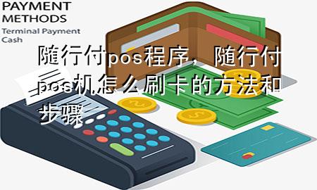 随行付pos程序,随行付pos机怎么刷卡的方法和步骤