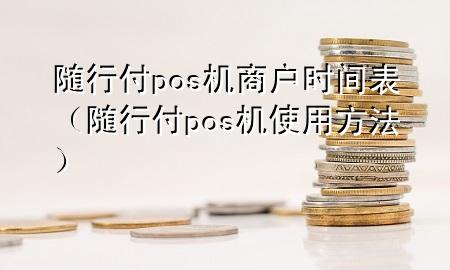 随行付pos机商户时间表(随行付pos机使用方法)