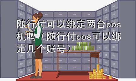 随行付可以绑定两台pos机吗(随行付pos可以绑定几个账号)