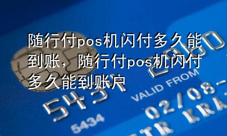 随行付pos机闪付多久能到账,随行付pos机闪付多久能到账户
