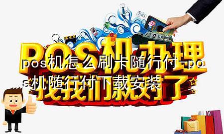 pos机怎么刷卡随行付-pos机随行付下载安装
