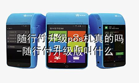 随行付升级pos机真的吗-随行付升级版叫什么