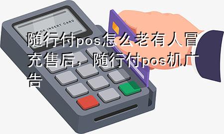 随行付pos怎么老有人冒充售后,随行付pos机广告