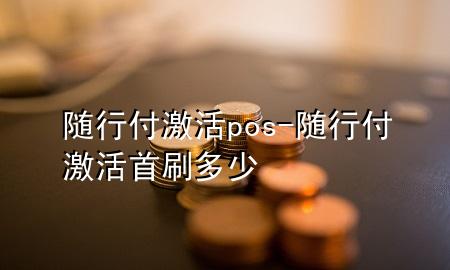 随行付激活pos-随行付激活首刷多少