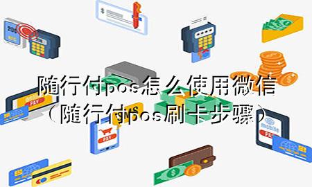 随行付pos怎么使用微信(随行付pos刷卡步骤)