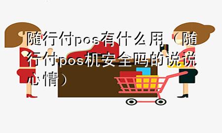 随行付pos有什么用(随行付pos机安全吗的说说心情)