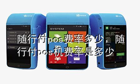 随行付pos费率多少,随行付pos机费率是多少