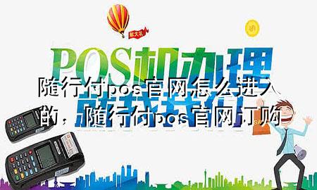 随行付pos官网怎么进入的,随行付pos官网订购