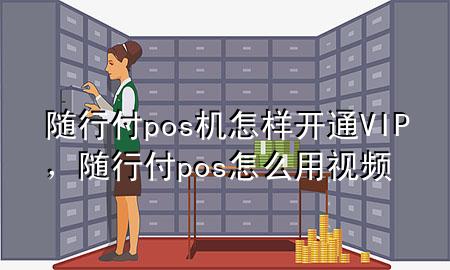 随行付pos机怎样开通VIP,随行付pos怎么用视频
