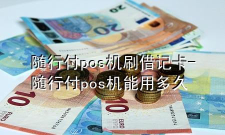 随行付pos机刷借记卡-随行付pos机能用多久