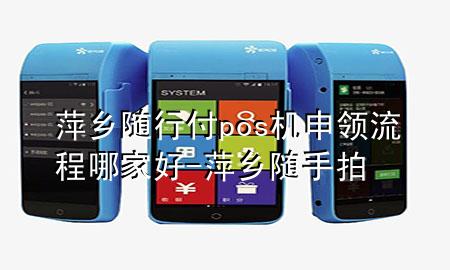 萍乡随行付pos机申领流程哪家好-萍乡随手拍