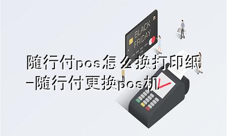 随行付pos怎么换打印纸-随行付更换pos机