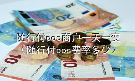 随行付pos商户一天一变(随行付pos费率多少)