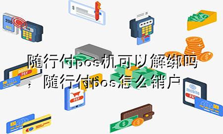 随行付pos机可以解绑吗,随行付pos怎么销户