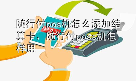 随行付pos机怎么添加结算卡,随行付poss机怎样用