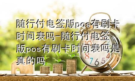 随行付电签版pos有刷卡时间表吗-随行付电签版pos有刷卡时间表吗是真的吗