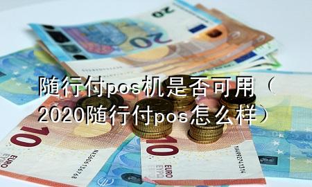 随行付pos机是否可用(2020随行付pos怎么样)