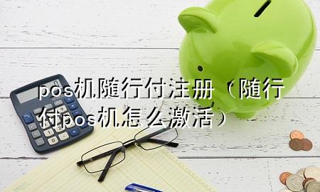 pos机随行付注册(随行付pos机怎么激活)