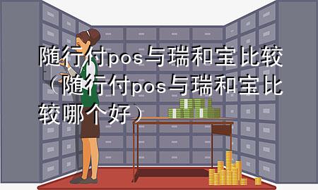 随行付pos与瑞和宝比较(随行付pos与瑞和宝比较哪个好)
