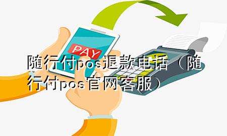 随行付pos退款电话(随行付pos官网客服)