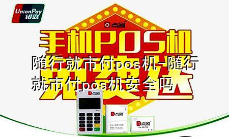 随行就市付pos机-随行就市付pos机安全吗