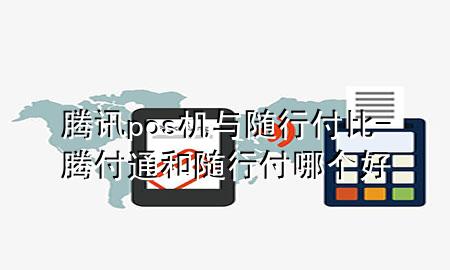腾讯pos机与随行付比-腾付通和随行付哪个好