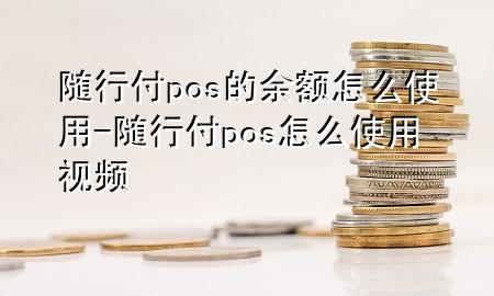 随行付pos的余额怎么使用-随行付pos怎么使用视频
