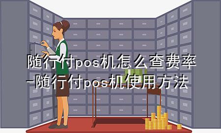 随行付pos机怎么查费率-随行付pos机使用方法