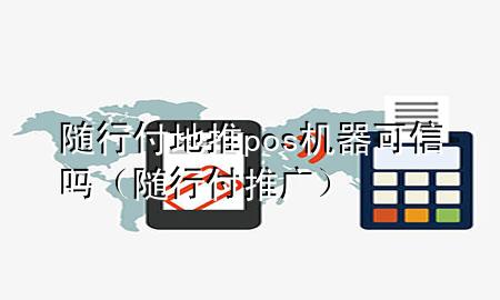 随行付地推pos机器可信吗(随行付推广)
