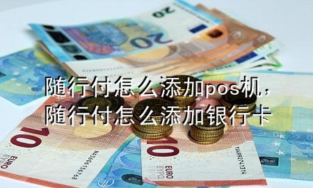 随行付怎么添加pos机,随行付怎么添加银行卡