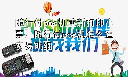 随行付pos机重新打印小票,随行付pos机怎么查交易明细